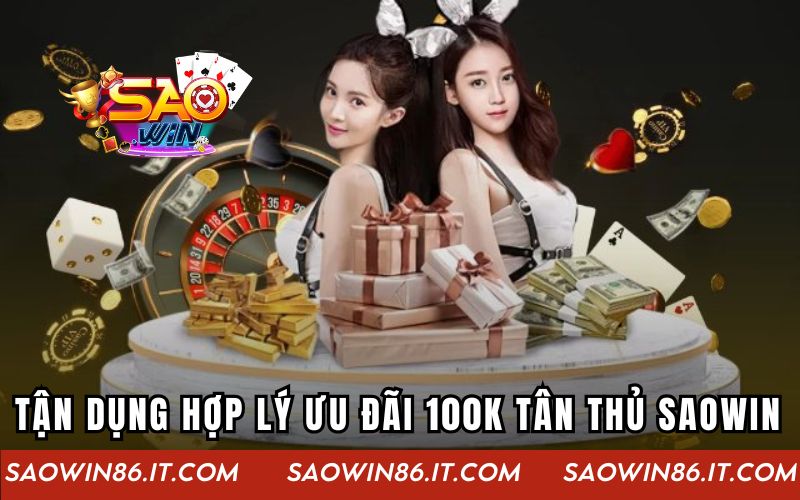 Tận dụng hợp lý ưu đãi 100K tân thủ SAOWIN