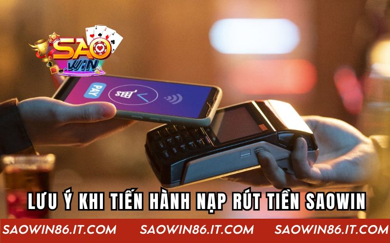 Những lưu ý quan trọng khi anh em tiến hành nạp rút tiền Saowin
